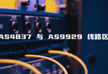 云服务器网络线路：AS4837和AS9929的区别对比，不再担心服务器卡顿-主机测评网